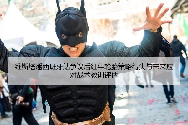 维斯塔潘西班牙站争议后红牛轮胎策略得失与未来应对战术教训评估（AYX Sports）