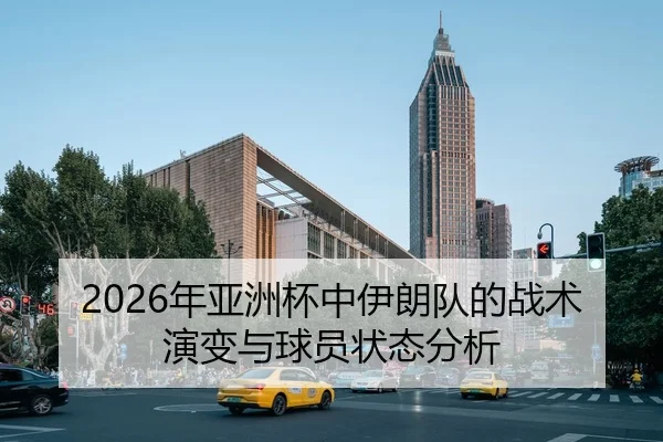 2026年亚洲杯中伊朗队的战术演变与球员状态分析