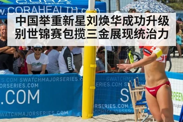 中国举重新星刘焕华成功升级别世锦赛包揽三金展现统治力